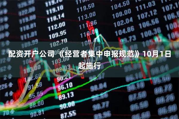 配资开户公司 《经营者集中申报规范》10月1日起施行